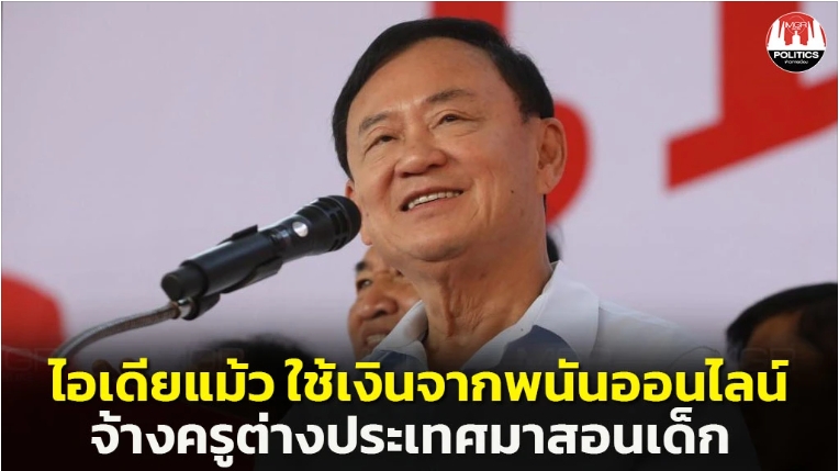 “แม้ว” โวจะอยู่อีก 40 ปี ให้พวกขาประจำอึดอัด ห่วงการศึกษาเด็กไทย เล็งใช้เงินภาษีพนันออนไลน์จ้างครูต่างประเทศมาสอน