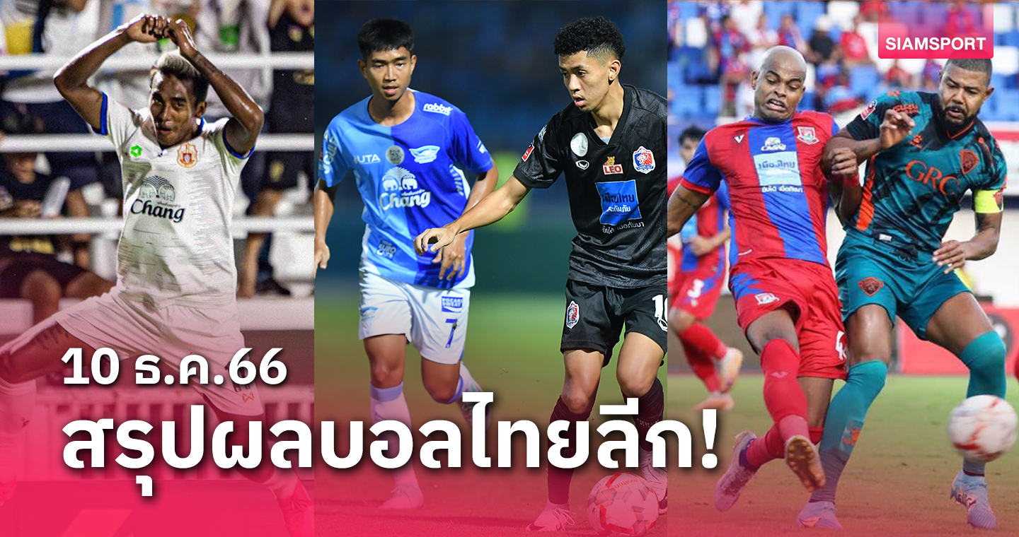 สรุปผลบอลไทยลีก ตารางคะแนน วันอาทิตย์ที่ 10 ธ.ค.66