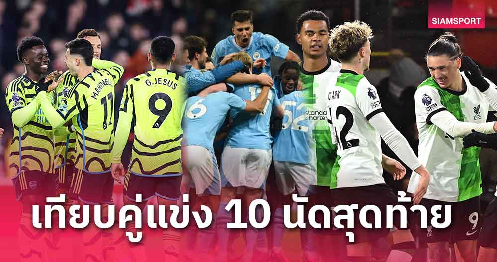 เทียบคู่แข่ง10นัดสุดท้าย อาร์เซน่อล-ลิเวอร์พูล-แมนซิตี้