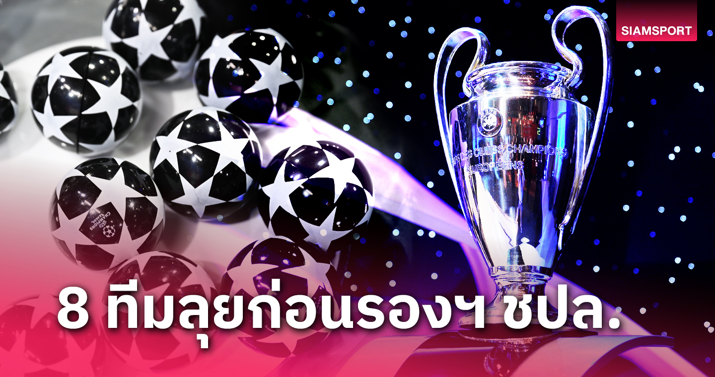 ได้ครบเรียบร้อย 8 สโมสรลุยรอบก่อนรองฯ ยูฟ่า แชมเปี้ยนส์ ลีก